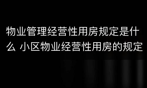 物业管理经营性用房规定是什么 小区物业经营性用房的规定