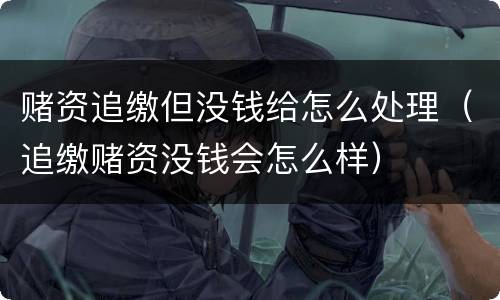 赌资追缴但没钱给怎么处理（追缴赌资没钱会怎么样）