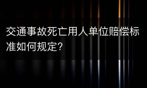 交通事故死亡用人单位赔偿标准如何规定?