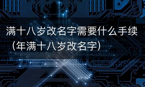 满十八岁改名字需要什么手续（年满十八岁改名字）