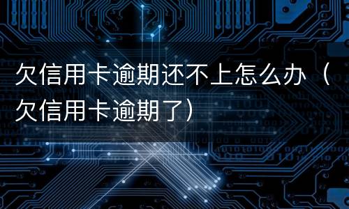 欠信用卡逾期还不上怎么办（欠信用卡逾期了）