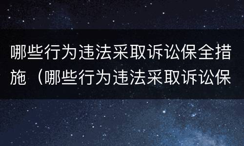 哪些行为违法采取诉讼保全措施（哪些行为违法采取诉讼保全措施解除）