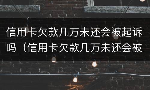 信用卡欠款几万未还会被起诉吗（信用卡欠款几万未还会被起诉吗）