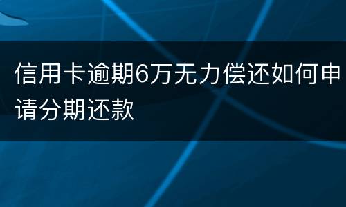 信用卡逾期6万无力偿还如何申请分期还款