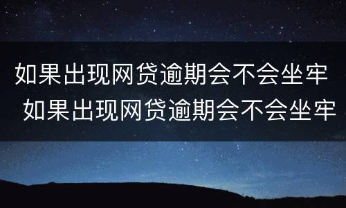 如果出现网贷逾期会不会坐牢 如果出现网贷逾期会不会坐牢呀