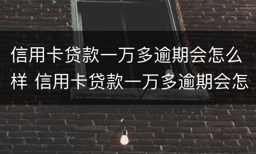 信用卡贷款一万多逾期会怎么样 信用卡贷款一万多逾期会怎么样吗