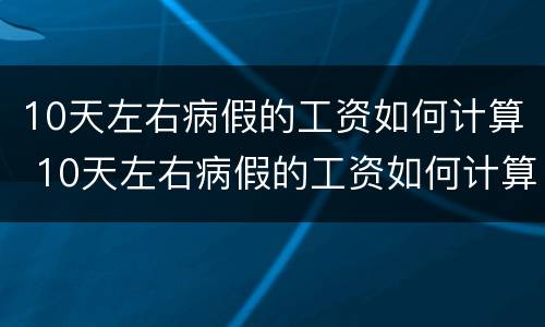 10天左右病假的工资如何计算 10天左右病假的工资如何计算出来