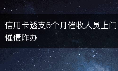 信用卡透支5个月催收人员上门催债咋办