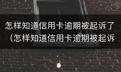 怎样知道信用卡逾期被起诉了（怎样知道信用卡逾期被起诉了没）
