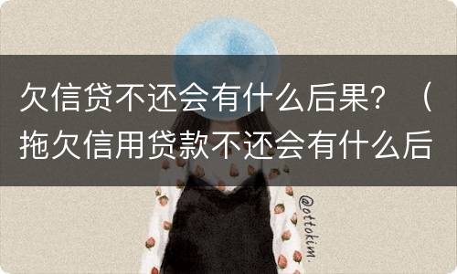 欠信贷不还会有什么后果？（拖欠信用贷款不还会有什么后果）