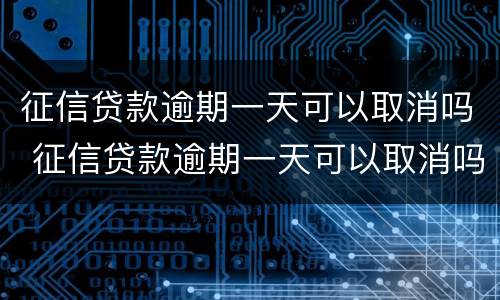 征信贷款逾期一天可以取消吗 征信贷款逾期一天可以取消吗知乎
