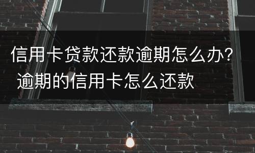 信用卡贷款还款逾期怎么办？ 逾期的信用卡怎么还款