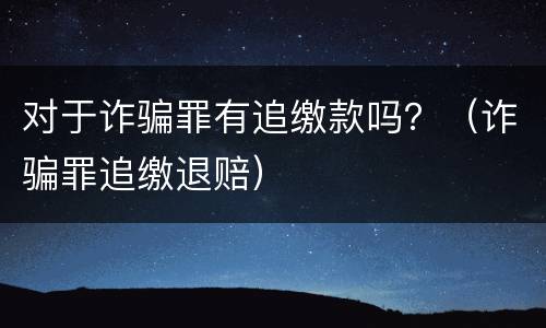 对于诈骗罪有追缴款吗？（诈骗罪追缴退赔）
