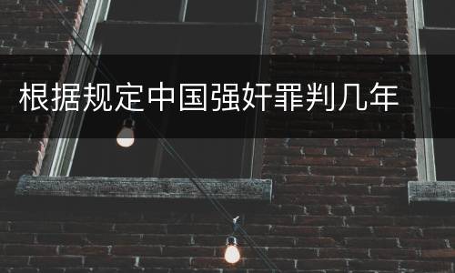 根据规定中国强奸罪判几年