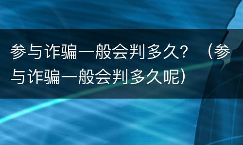 参与诈骗一般会判多久？（参与诈骗一般会判多久呢）