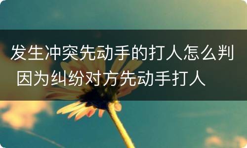 发生冲突先动手的打人怎么判 因为纠纷对方先动手打人