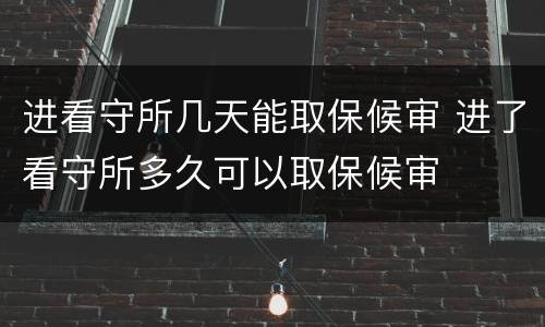 进看守所几天能取保候审 进了看守所多久可以取保候审