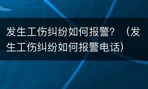 发生工伤纠纷如何报警？（发生工伤纠纷如何报警电话）