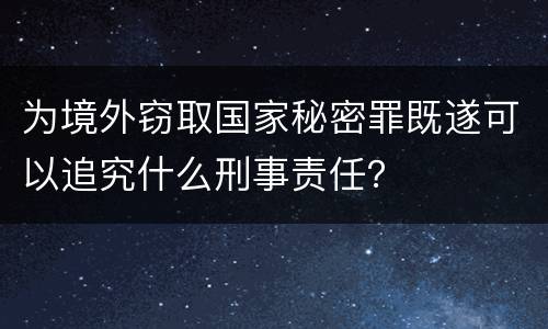为境外窃取国家秘密罪既遂可以追究什么刑事责任？