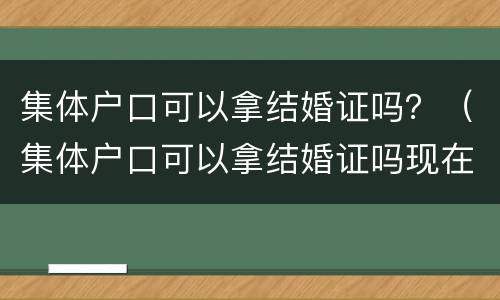 集体户口可以拿结婚证吗？（集体户口可以拿结婚证吗现在）
