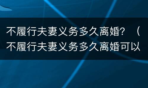 不履行夫妻义务多久离婚？（不履行夫妻义务多久离婚可以起诉）