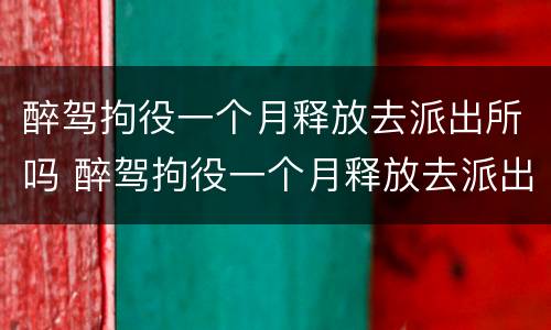 醉驾拘役一个月释放去派出所吗 醉驾拘役一个月释放去派出所吗有案底吗