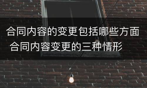 合同内容的变更包括哪些方面 合同内容变更的三种情形