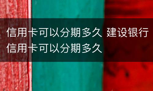 信用卡可以分期多久 建设银行信用卡可以分期多久