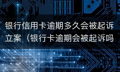 银行信用卡逾期多久会被起诉立案（银行卡逾期会被起诉吗）