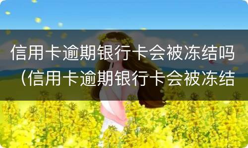 信用卡逾期银行卡会被冻结吗（信用卡逾期银行卡会被冻结吗怎么解冻）