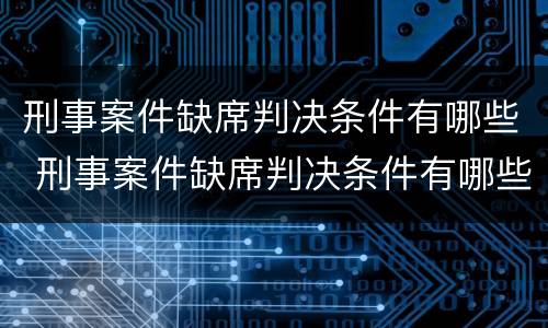 刑事案件缺席判决条件有哪些 刑事案件缺席判决条件有哪些规定