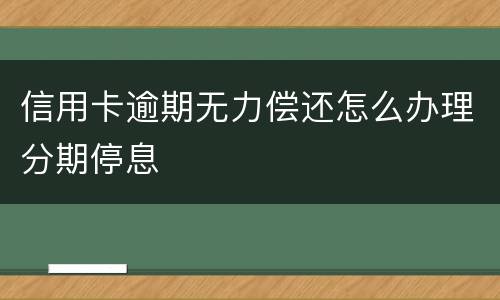 信用卡逾期无力偿还怎么办理分期停息