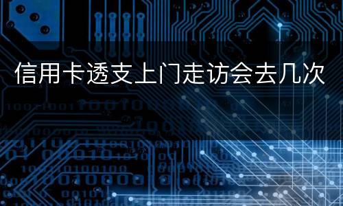 信用卡透支上门走访会去几次