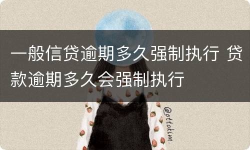 一般信贷逾期多久强制执行 贷款逾期多久会强制执行