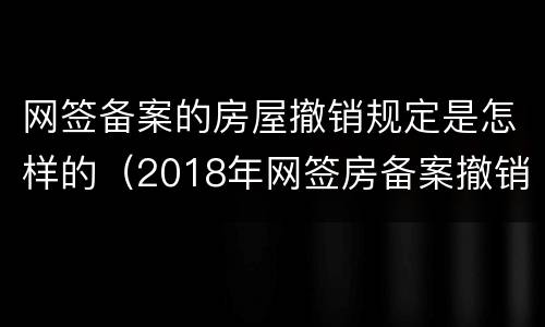 网签备案的房屋撤销规定是怎样的（2018年网签房备案撤销规定）