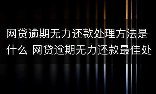 网贷逾期无力还款处理方法是什么 网贷逾期无力还款最佳处理方法