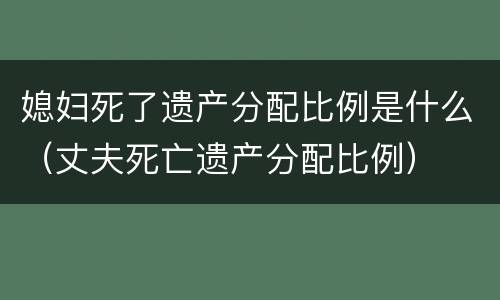 媳妇死了遗产分配比例是什么（丈夫死亡遗产分配比例）