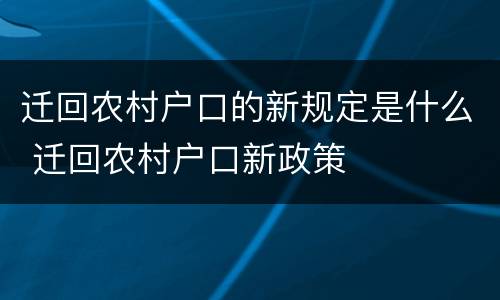 迁回农村户口的新规定是什么 迁回农村户口新政策
