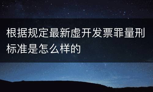 根据规定最新虚开发票罪量刑标准是怎么样的