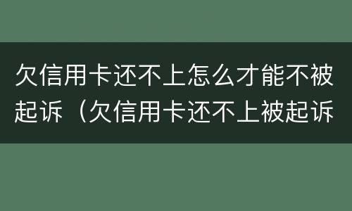 欠信用卡还不上怎么才能不被起诉（欠信用卡还不上被起诉了怎么办）