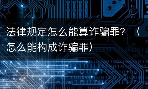 法律规定怎么能算诈骗罪？（怎么能构成诈骗罪）