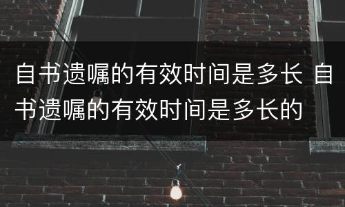 自书遗嘱的有效时间是多长 自书遗嘱的有效时间是多长的