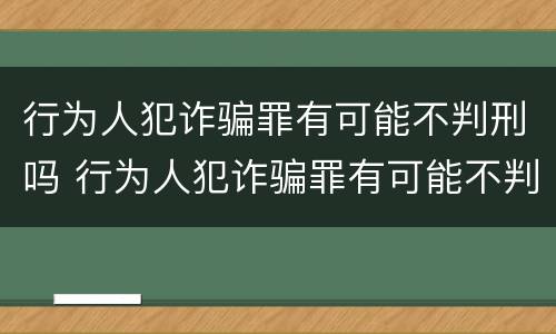 行为人犯诈骗罪有可能不判刑吗 行为人犯诈骗罪有可能不判刑吗