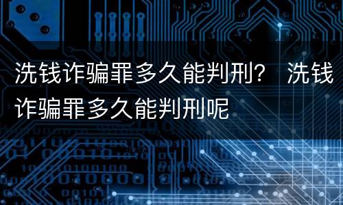 洗钱诈骗罪多久能判刑？ 洗钱诈骗罪多久能判刑呢