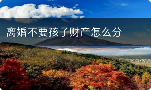 离婚不要孩子财产怎么分