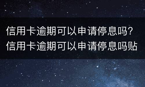 信用卡逾期可以申请停息吗? 信用卡逾期可以申请停息吗贴吧