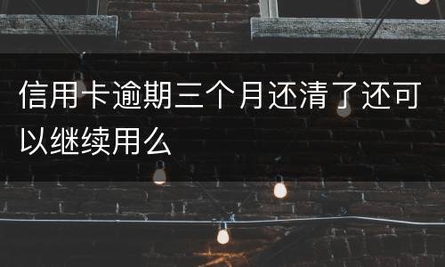 信用卡逾期三个月还清了还可以继续用么