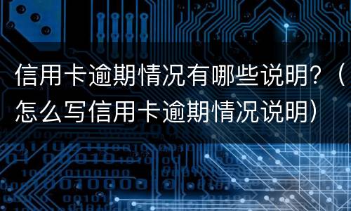 信用卡逾期情况有哪些说明?（怎么写信用卡逾期情况说明）