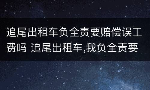 追尾出租车负全责要赔偿误工费吗 追尾出租车,我负全责要赔偿误工费吗