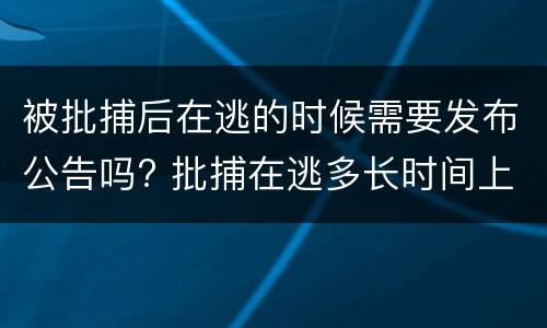 被批捕后在逃的时候需要发布公告吗? 批捕在逃多长时间上网追逃